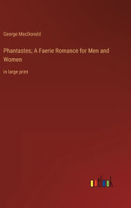 Title: Phantastes; A Faerie Romance for Men and Women: in large print, Author: George MacDonald