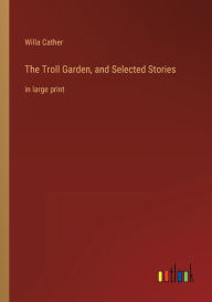 Title: The Troll Garden, and Selected Stories: in large print, Author: Willa Cather