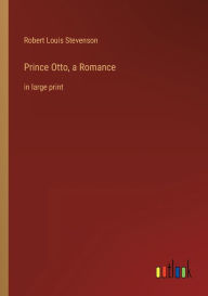 Title: Prince Otto, a Romance: in large print, Author: Robert Louis Stevenson