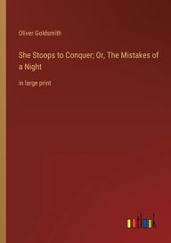 Title: She Stoops to Conquer; Or, The Mistakes of a Night: in large print, Author: Oliver Goldsmith