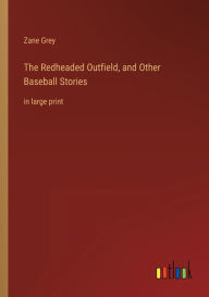 Title: The Redheaded Outfield, and Other Baseball Stories: in large print, Author: Zane Grey