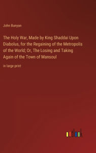 Title: The Holy War, Made by King Shaddai Upon Diabolus, for the Regaining of the Metropolis of the World; Or, The Losing and Taking Again of the Town of Mansoul: in large print, Author: John Bunyan