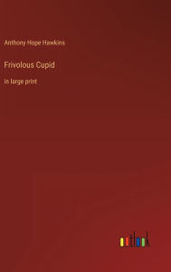 Title: Frivolous Cupid: in large print, Author: Anthony Hope