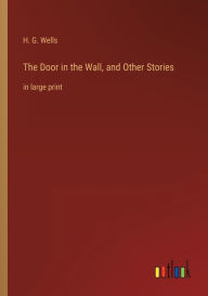 Title: The Door in the Wall, and Other Stories: in large print, Author: H. G. Wells