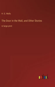 Title: The Door in the Wall, and Other Stories: in large print, Author: H. G. Wells