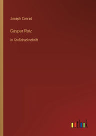 Title: Gaspar Ruiz: in Groï¿½druckschrift, Author: Joseph Conrad