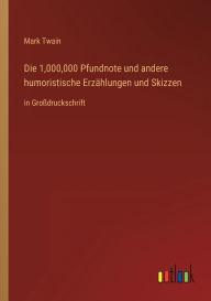 Title: Die 1,000,000 Pfundnote und andere humoristische Erzählungen und Skizzen: in Großdruckschrift, Author: Mark Twain