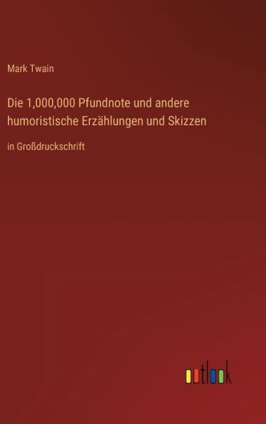 Die 1,000,000 Pfundnote und andere humoristische Erzählungen und Skizzen: in Großdruckschrift