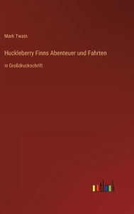 Title: Huckleberry Finns Abenteuer und Fahrten: in Großdruckschrift, Author: Mark Twain