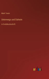 Title: Unterwegs und Daheim: in Großdruckschrift, Author: Mark Twain