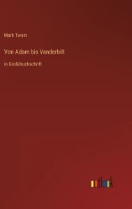 Title: Von Adam bis Vanderbilt: in Großdruckschrift, Author: Mark Twain