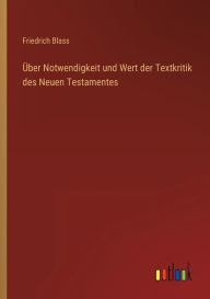Title: Über Notwendigkeit und Wert der Textkritik des Neuen Testamentes, Author: Friedrich Blass