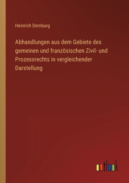 Abhandlungen aus dem Gebiete des gemeinen und französischen Zivil- Prozessrechts vergleichender Darstellung