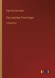 Title: The Land that Time Forgot: in large print, Author: Edgar Rice Burroughs