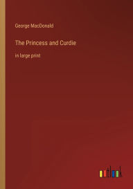 Title: The Princess and Curdie: in large print, Author: George MacDonald