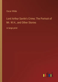 Title: Lord Arthur Savile's Crime; The Portrait of Mr. W.H., and Other Stories: in large print, Author: Oscar Wilde