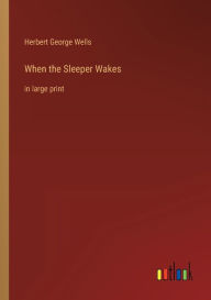 Title: When the Sleeper Wakes: in large print, Author: H. G. Wells