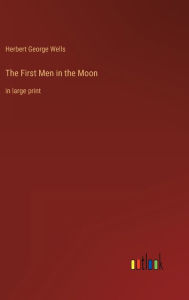 The First Men in the Moon: in large print