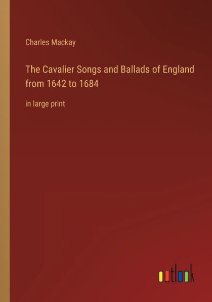 The Cavalier Songs and Ballads of England from 1642 to 1684: large print