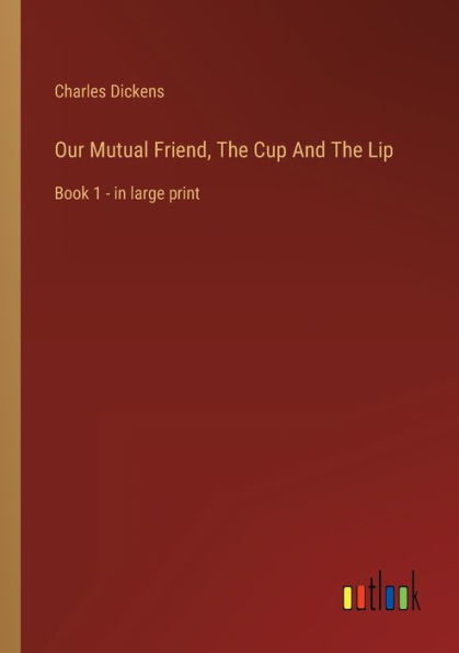 Our Mutual Friend, The Cup And Lip: Book 1 - large print