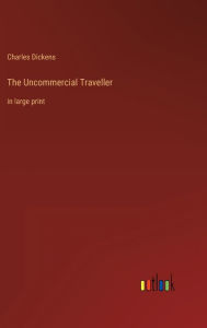 Title: The Uncommercial Traveller: in large print, Author: Charles Dickens