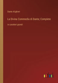 Title: La Divina Commedia di Dante; Complete: in caratteri grandi, Author: Dante Alighieri