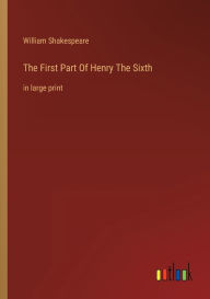 Title: The First Part Of Henry The Sixth: in large print, Author: William Shakespeare