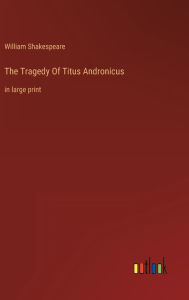 Title: The Tragedy Of Titus Andronicus: in large print, Author: William Shakespeare