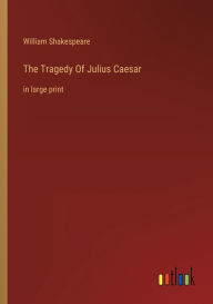 Title: The Tragedy Of Julius Caesar: in large print, Author: William Shakespeare