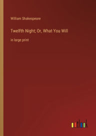 Twelfth Night; Or, What You Will: in large print