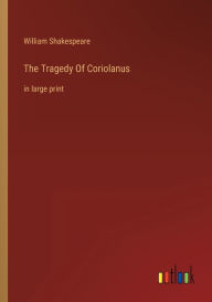 Title: The Tragedy Of Coriolanus: in large print, Author: William Shakespeare