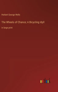 Title: The Wheels of Chance; A Bicycling Idyll: in large print, Author: H. G. Wells