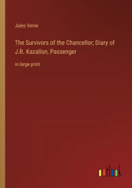 Title: The Survivors of the Chancellor; Diary of J.R. Kazallon, Passenger: in large print, Author: Jules Verne