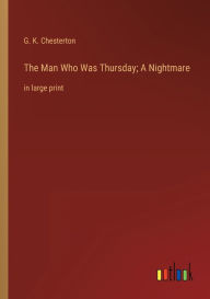 Title: The Man Who Was Thursday; A Nightmare: in large print, Author: G. K. Chesterton