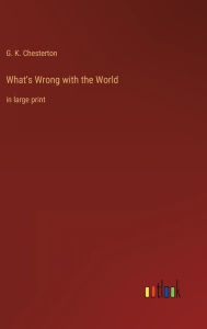 Title: What's Wrong with the World: in large print, Author: G. K. Chesterton