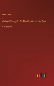 Title: Michael Strogoff; Or, The Courier of the Czar: in large print, Author: Jules Verne