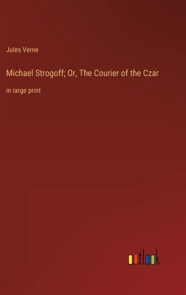 Michael Strogoff; Or, The Courier of the Czar: in large print