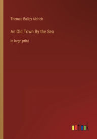 Title: An Old Town By the Sea: in large print, Author: Thomas Bailey Aldrich