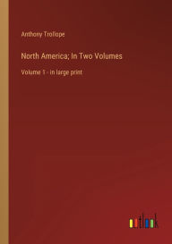 Title: North America; In Two Volumes: Volume 1 - in large print, Author: Anthony Trollope