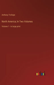 Title: North America; In Two Volumes: Volume 1 - in large print, Author: Anthony Trollope