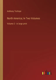 Title: North America; In Two Volumes: Volume 2 - in large print, Author: Anthony Trollope