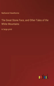 Title: The Great Stone Face, and Other Tales of the White Mountains: in large print, Author: Nathaniel Hawthorne