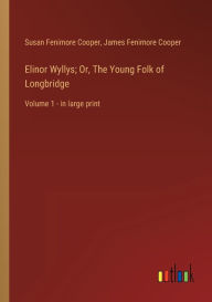 Title: Elinor Wyllys; Or, The Young Folk of Longbridge: Volume 1 - in large print, Author: James Fenimore Cooper