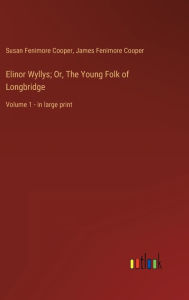 Title: Elinor Wyllys; Or, The Young Folk of Longbridge: Volume 1 - in large print, Author: James Fenimore Cooper