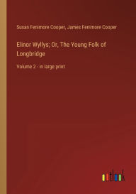 Title: Elinor Wyllys; Or, The Young Folk of Longbridge: Volume 2 - in large print, Author: James Fenimore Cooper