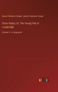 Title: Elinor Wyllys; Or, The Young Folk of Longbridge: Volume 2 - in large print, Author: James Fenimore Cooper