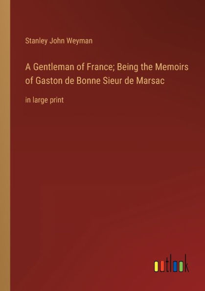 A Gentleman of France; Being the Memoirs Gaston de Bonne Sieur Marsac: large print