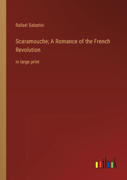 Scaramouche; A Romance of the French Revolution: large print