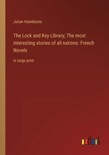 The Lock and Key Library; most interesting stories of all nations: French Novels: large print