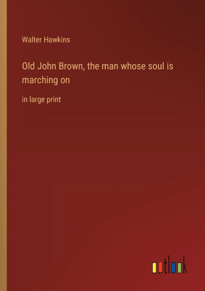 Old John Brown, the man whose soul is marching on: in large print